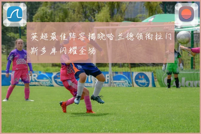英超最佳阵容揭晓哈兰德领衔拉门斯多库闪耀全场