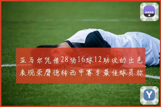 亚马尔凭借28场16球12助攻的出色表现荣膺德转西甲赛季最佳球员称号