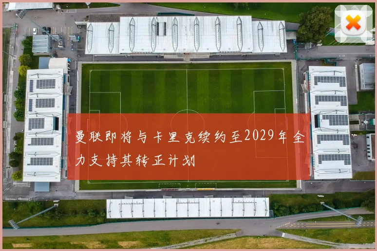 曼联即将与卡里克续约至2029年全力支持其转正计划