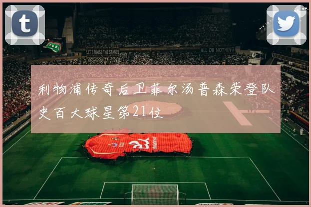 利物浦传奇后卫菲尔汤普森荣登队史百大球星第21位
