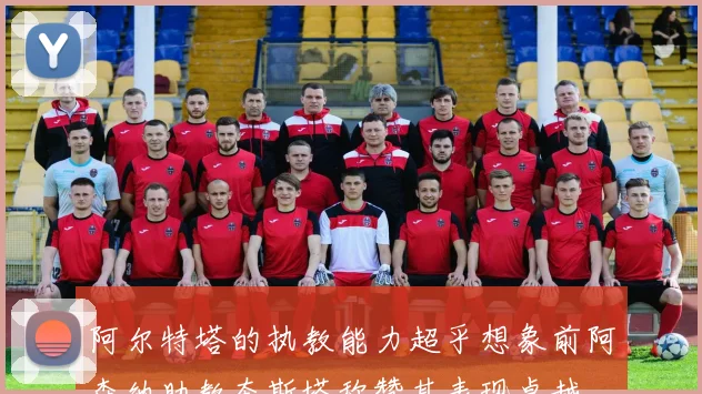 阿尔特塔的执教能力超乎想象前阿森纳助教奎斯塔称赞其表现卓越