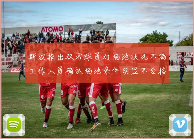 斯波指出双方球员对场地状况不满工作人员确认场地条件明显不合格