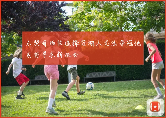 东契奇面临选择若湖人无法争冠他或将寻求新机会