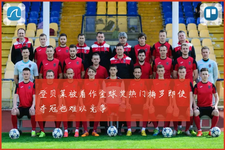 登贝莱被看作金球奖热门梅罗即使夺冠也难以竞争