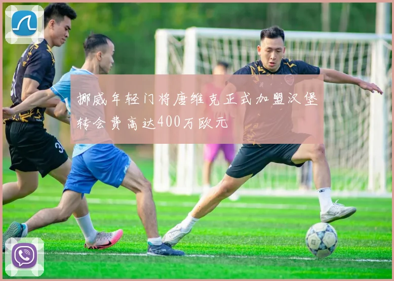 挪威年轻门将唐维克正式加盟汉堡转会费高达400万欧元