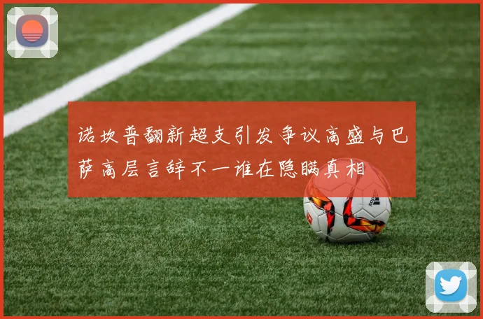 诺坎普翻新超支引发争议高盛与巴萨高层言辞不一谁在隐瞒真相