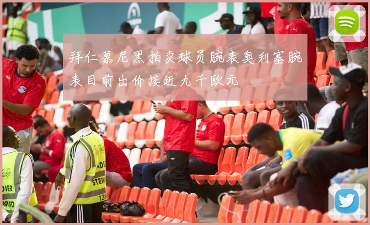 拜仁慕尼黑拍卖球员腕表奥利塞腕表目前出价接近九千欧元