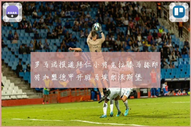 罗马诺报道拜仁小将克拉滕马赫即将加盟德甲升班马埃尔沃斯堡
